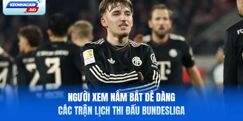 Người xem nắm bắt dễ dàng các trận lịch thi đấu Bundesliga