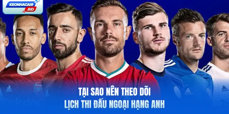 Tại sao nên theo dõi lịch thi đấu Ngoại Hạng Anh
