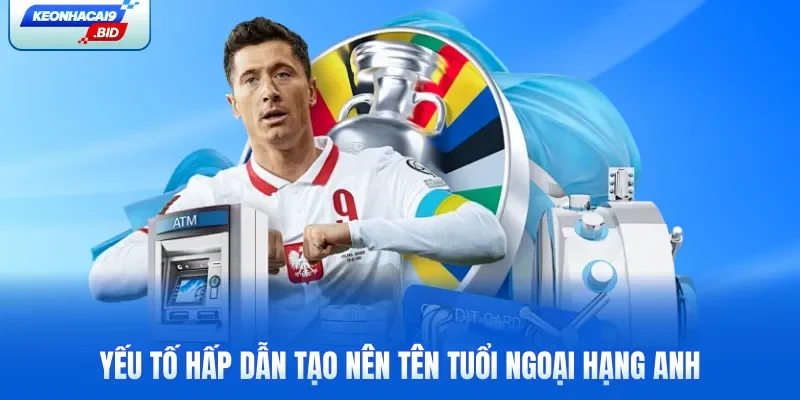 Yếu tố hấp dẫn tạo nên tên tuổi Ngoại Hạng Anh