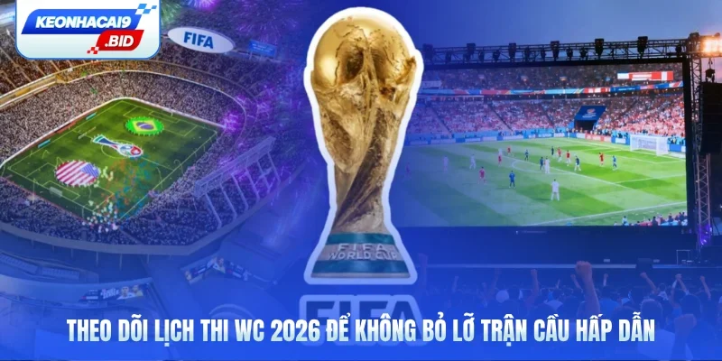 Theo dõi lịch thi WC 2026 để không bỏ lỡ trận cầu hấp dẫn